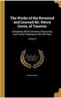 The Works of the Reverend and Learned Mr. Henry Grove, of Taunton: Containing All the Sermons, Discourses, and Tracts Published in His Life Time; Volume 4