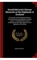 Donald McLeod's Gloomy Memories in the Highlands of Scotland: Versus Mrs. Harriet Beecher Stowe's Sunny Memories in (England) a Foreign Land, Or, a Faithful Picture of the Extirpation of the Celtic Race from th