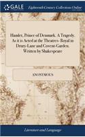 Hamlet, Prince of Denmark. a Tragedy. as It Is Acted at the Theatres- Royal in Drury-Lane and Covent-Garden. Written by Shakespeare