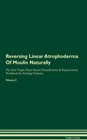 Reversing Linear Atrophoderma of Moulin Naturally the Raw Vegan Plant-Based Detoxification & Regeneration Workbook for Healing Patients. Volume 2