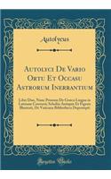 Autolyci de Vario Ortu Et Occasu Astrorum Inerrantium: Libri Duo, Nunc Primum de GrÃ¦ca Lingua in Latinam Conversi; Scholiis Antiquis Et Figuris Illustrati, de Vaticana Bibliotheca Deprompti (Classic Reprint)