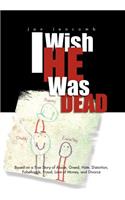 I Wish He Was Dead: Based on a True Story of Abuse, Greed, Hate, Distortion, Falsehoods, Fraud, Love of Money, and Divorce(English)