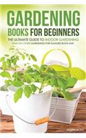 Gardening Books for Beginners - The Ultimate Guide to Indoor Gardening: What No Other Gardening for Dummies Book Has!