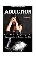 How to Dealing with Addiction: Your Addiction Has Given You the Opportunity to Change Your Life: Your Addiction Has Given You the Opportunity to Change Your Life