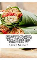 Intermittent Fasting: How to Eat Foods You Love and Still Lose Weight, Burn Fat: Volume 1