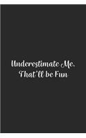 Underestimate Me. That'll be Fun.: Lined Notebook / Journal Gift, 100 Pages, 6x9, Soft Cover, Matte Finish
