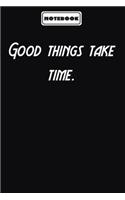 Good things take time.