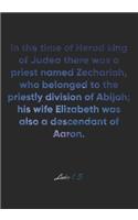 Luke 1: 5 Notebook: In the time of Herod king of Judea there was a priest named Zechariah, who belonged to the priestly division of Abijah; his wife Elizabe