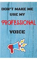 DON'T MAKE ME USE MY Professional VOICE, Funny Professional Notebook Gift