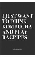 I Just Want To Drink Kombucha And Play Bagpipes: A 6x9 Inch Diary Notebook Journal With A Bold Text Font Slogan On A Matte Cover and 120 Blank Lined Pages Makes A Great Alternative To A Card
