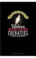 Always Be Yourself Unless You Can Be A Cockatiel Then Be A Cockatiel