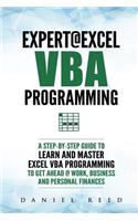 Expert @ Excel VBA Programming: A Step-By-Step Guide to Learn and Master Excel VBA Programming to Get Ahead @ Work, Business and Personal Finances