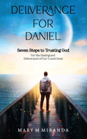 Deliverance for Daniel: Seven Steps to Trusting God for the Healing and Deliverance of Our Loved Ones