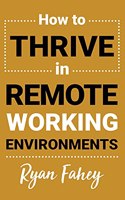 How To Thrive In Remote Working Environments: Make Remote Work All It Should Be