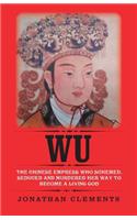 Wu: The Chinese Empress Who Schemed, Seduced and Murdered Her Way to Become a Living God