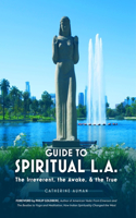 Guide to Spiritual L. A.: The Irreverent, the Awake, and the True