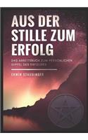 Aus Der Stille Zum Erfolg: Das Magische Arbeitsbuch Zum Persönlichen Gipfel Des Erfolges