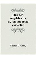 Our Old Neighbours Or, Folk Lore of the East of Fife