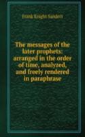 messages of the later prophets: arranged in the order of time, analyzed, and freely rendered in paraphrase