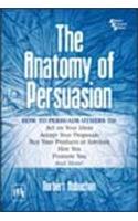 The Anatomy Of Persuasion - How To Persuade Others To : Act On Your Ideas, Accept Your Proposals, Buy Your Products Or Services, Hire You, Promote You, And More !: Lang/Litr/Ling/Fiction