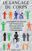 Le Langage du Corps Comment lire les Signaux non Verbaux pour Améliorer votre vie Personnelle et Professionnelle.