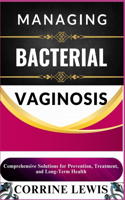 Managing Bacterial Vaginosis: Comprehensive Solutions for Prevention, Treatment, and Long-Term Health