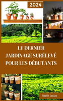 Dernier Jardinage Surélevé Pour Les Débutants: Les trucs et astuces pratiques pour cultiver des légumes, des plantes et des fleurs coupées biologiques dans un espace limité