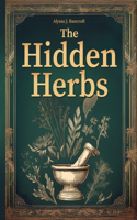 Hidden Herbs: Rediscover Your Energy and Inner Calm with the Forgotten Home Apothecary-Ancient Herbal Remedies for Lasting, Natural Wellness