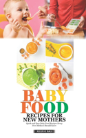 Baby Food Recipes for New Mothers: Quick and Easy Baby Food Recipes Every New Mom Should Know