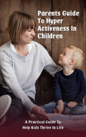 Parents Guide To Hyper Activeness In Children: A Practical Guide To Help Kids Thrive In Life: How To Talk To A Child With Adhd