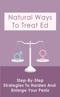 Natural Ways To Treat Ed: Step-By-Step Strategies To Harden And Enlarge Your Penis: Causes Of Erectile Dysfunction Remedies