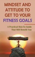 Mindset And Attitude To Get To Your Fitness Goals