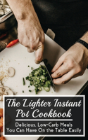 The Lighter Instant Pot Cookbook: Delicious, Low-Carb Meals You Can Have On the Table Easily: Keto Diet Pressure Cooker Cookbook
