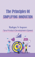 The Principles Of Simplifying Innovation: Strategies To Improve New Product Development Speed: Creating Value For Shareholders