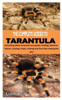 The Complete Guides to Tarantula: Everything about tarantula care guides, feeding, behavior, history, housing, treats, training and how they make great pets