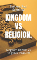 Kingdom Vs Religion.: Kingdom citizens Vs Religious creatures(Eminent)