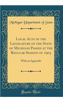 Local Acts of the Legislature of the State of Michigan Passed at the Regular Session of 1903: With an Appendix (Classic Reprint)