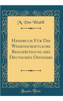 Handbuch FÃ¼r Die Wissenschaftliche BeschÃ¤ftigung Des Deutschen Offiziers (Classic Reprint)