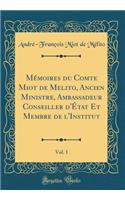 MÃ©moires Du Comte Miot de Melito, Ancien Ministre, Ambassadeur Conseiller d'Ã?tat Et Membre de l'Institut, Vol. 1 (Classic Reprint)