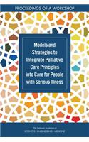 Models and Strategies to Integrate Palliative Care Principles into Care for People with Serious Illness: Proceedings of a Workshop