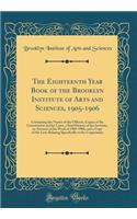The Eighteenth Year Book of the Brooklyn Institute of Arts and Sciences, 1905-1906: Containing the Names of the Officers, Copies of the Constitution and by-Laws, a Brief History of the Institute, an Account of the Work of 1905-1906, and a Copy of t