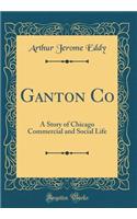 Ganton Co: A Story of Chicago Commercial and Social Life (Classic Reprint)