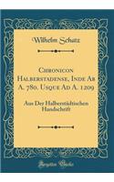 Chronicon Halberstadense, Inde AB A. 780. Usque Ad A. 1209: Aus Der Halberstï¿½dtischen Handschrift (Classic Reprint): Aus Der Halberstï¿½dtischen Handschrift (Classic Reprint)