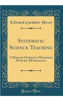 Systematic Science Teaching: A Manual of Inductive Elementary Work for All Instructors (Classic Reprint)