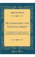 Mutterschaft und Geistige Arbeit: Eine Psychologische und Soziologische Studie auf Grundlage Einer Internationalen Erhebung mit Berücksichtigung der Geschichtlichen Entwicklung (Classic Reprint)
