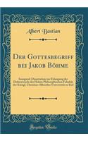 Der Gottesbegriff bei Jakob Böhme: Inaugural-Dissertation zur Erlangung der Doktorwürde der Hohen Philosophischen Fakultät der Königl. Christian-Albrechts-Universität zu Kiel (Classic Reprint)