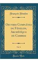 Oeuvres Complètes de Fénelon, Archévêque de Cambrai, Vol. 8 (Classic Reprint)