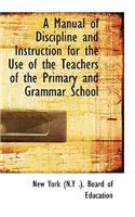 A Manual of Discipline and Instruction for the Use of the Teachers of the Primary and Grammar School