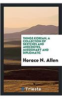 Things Korean; a collection of sketches and anecdotes, missionary and diplomatic