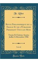 Revue Philosophique de la France Et de l'Ã?tranger Paraissant Tous Les Mois, Vol. 62: Trente Et UniÃ¨me AnnÃ©e; Juillet a DÃ©cembre 1906 (Classic Reprint): Trente Et UniÃ¨me AnnÃ©e; Juillet a DÃ©cembre 1906 (Classic Reprint)